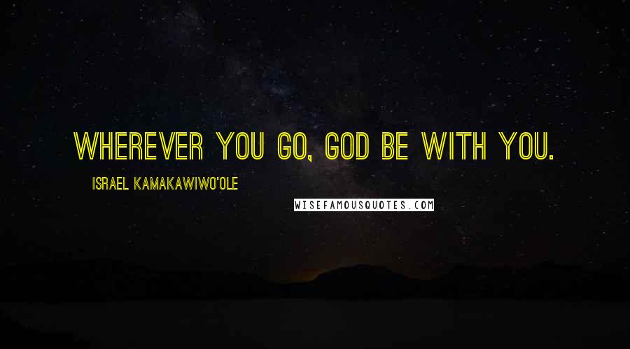 Israel Kamakawiwo'ole Quotes: Wherever you go, God be with you.