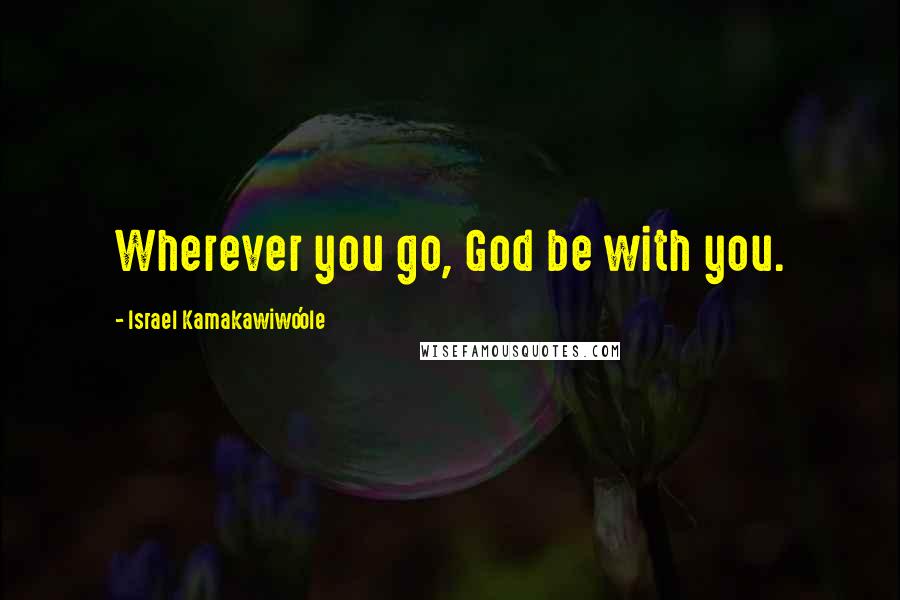 Israel Kamakawiwo'ole Quotes: Wherever you go, God be with you.