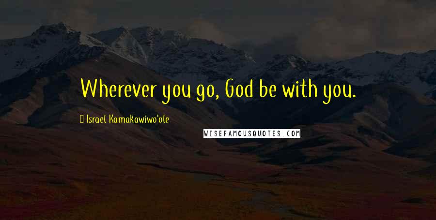 Israel Kamakawiwo'ole Quotes: Wherever you go, God be with you.