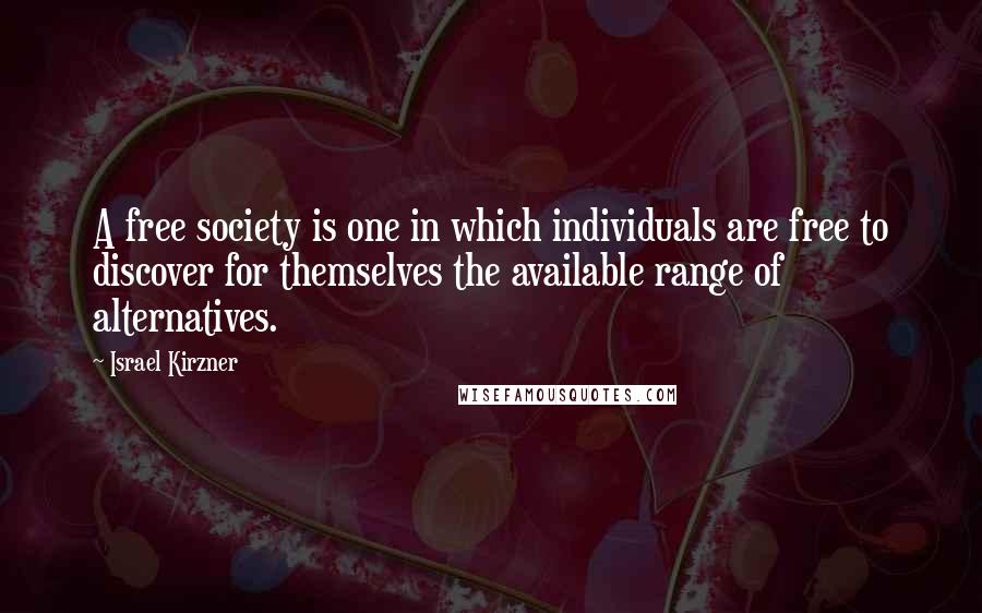 Israel Kirzner Quotes: A free society is one in which individuals are free to discover for themselves the available range of alternatives.