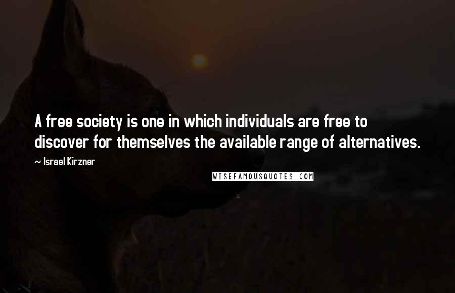 Israel Kirzner Quotes: A free society is one in which individuals are free to discover for themselves the available range of alternatives.