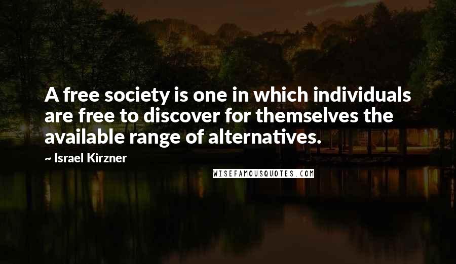 Israel Kirzner Quotes: A free society is one in which individuals are free to discover for themselves the available range of alternatives.