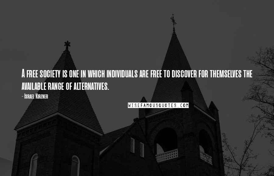 Israel Kirzner Quotes: A free society is one in which individuals are free to discover for themselves the available range of alternatives.