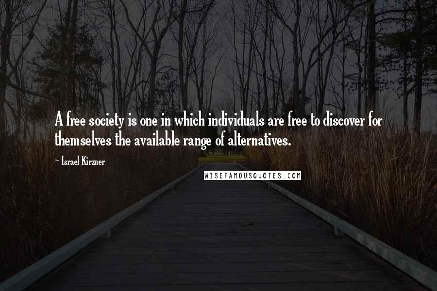 Israel Kirzner Quotes: A free society is one in which individuals are free to discover for themselves the available range of alternatives.