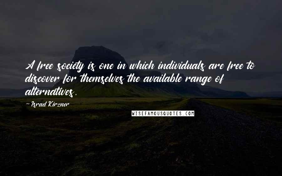 Israel Kirzner Quotes: A free society is one in which individuals are free to discover for themselves the available range of alternatives.