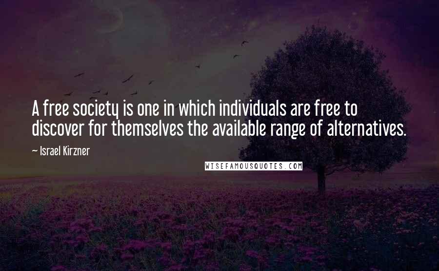 Israel Kirzner Quotes: A free society is one in which individuals are free to discover for themselves the available range of alternatives.