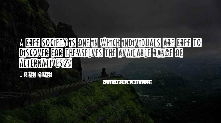 Israel Kirzner Quotes: A free society is one in which individuals are free to discover for themselves the available range of alternatives.