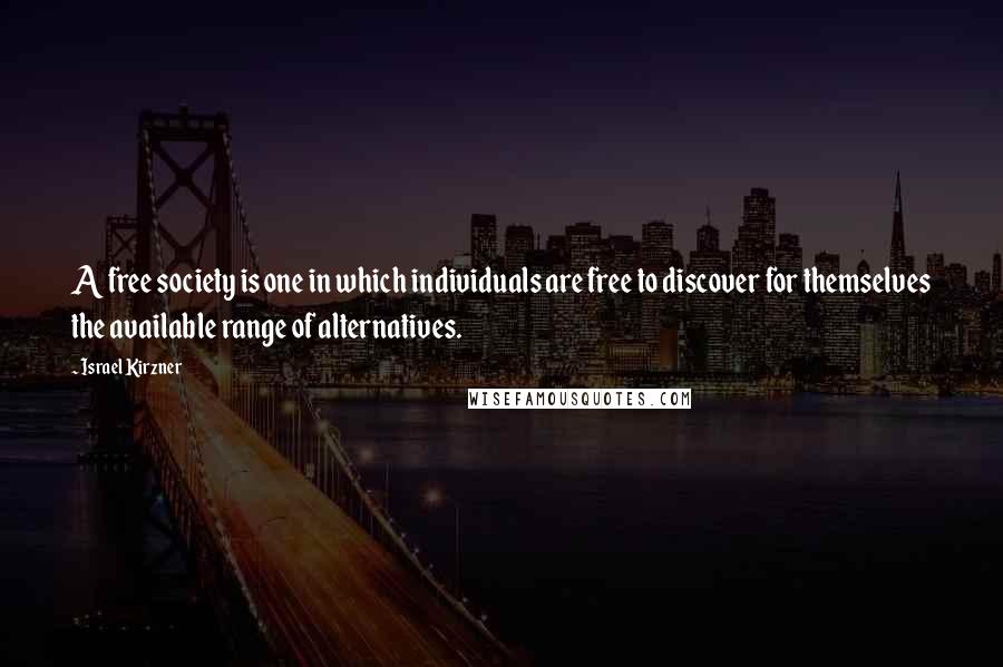 Israel Kirzner Quotes: A free society is one in which individuals are free to discover for themselves the available range of alternatives.