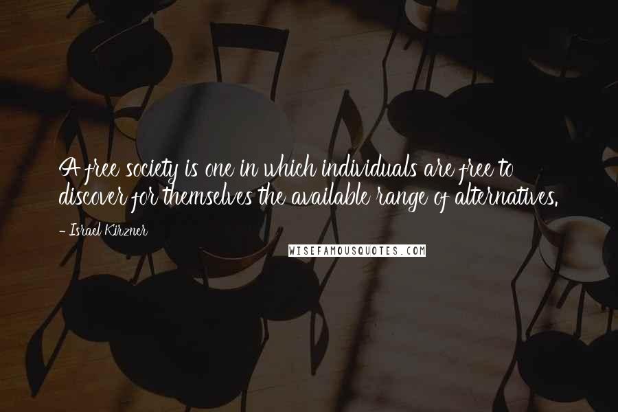 Israel Kirzner Quotes: A free society is one in which individuals are free to discover for themselves the available range of alternatives.