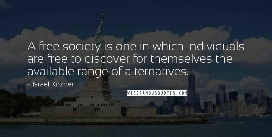 Israel Kirzner Quotes: A free society is one in which individuals are free to discover for themselves the available range of alternatives.