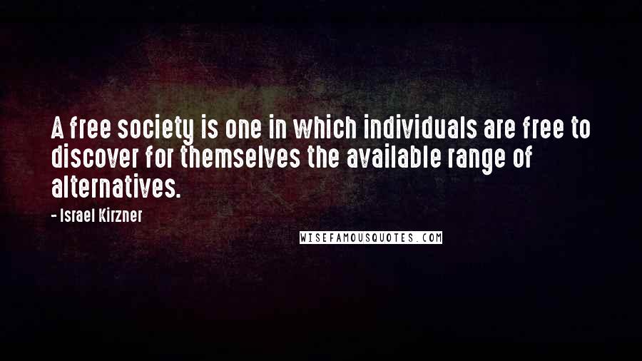 Israel Kirzner Quotes: A free society is one in which individuals are free to discover for themselves the available range of alternatives.