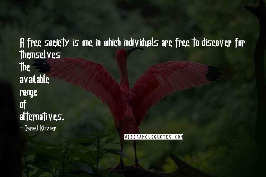 Israel Kirzner Quotes: A free society is one in which individuals are free to discover for themselves the available range of alternatives.