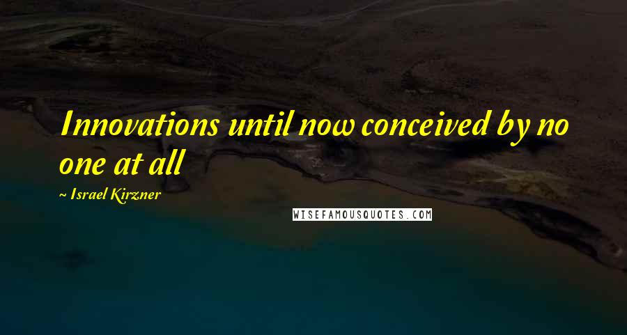 Israel Kirzner Quotes: Innovations until now conceived by no one at all