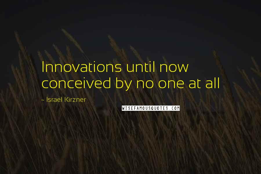 Israel Kirzner Quotes: Innovations until now conceived by no one at all