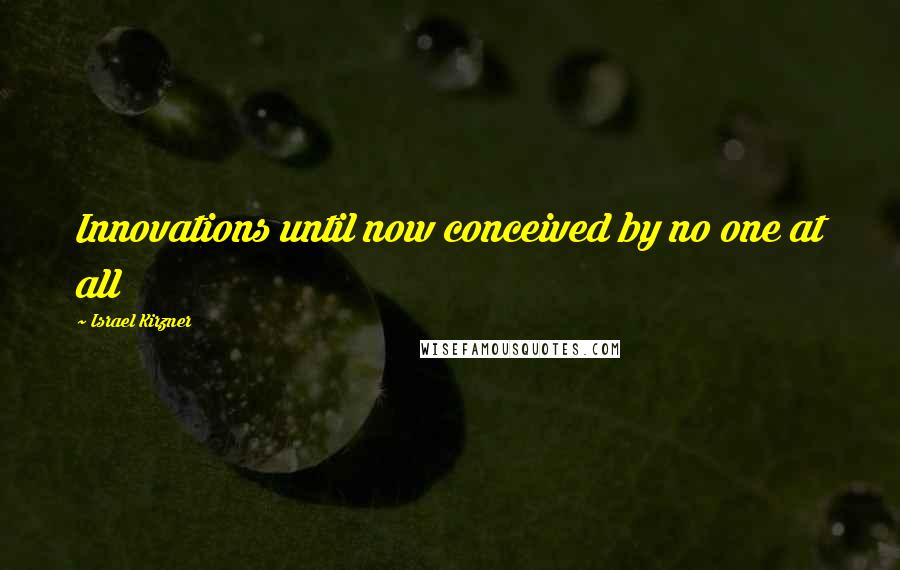 Israel Kirzner Quotes: Innovations until now conceived by no one at all