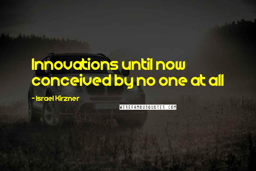 Israel Kirzner Quotes: Innovations until now conceived by no one at all