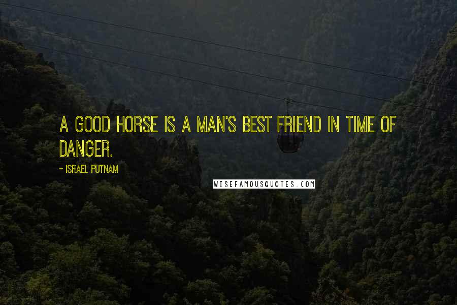 Israel Putnam Quotes: A good horse is a man's best friend in time of danger.