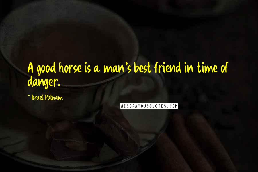 Israel Putnam Quotes: A good horse is a man's best friend in time of danger.