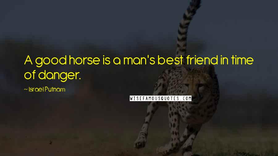Israel Putnam Quotes: A good horse is a man's best friend in time of danger.