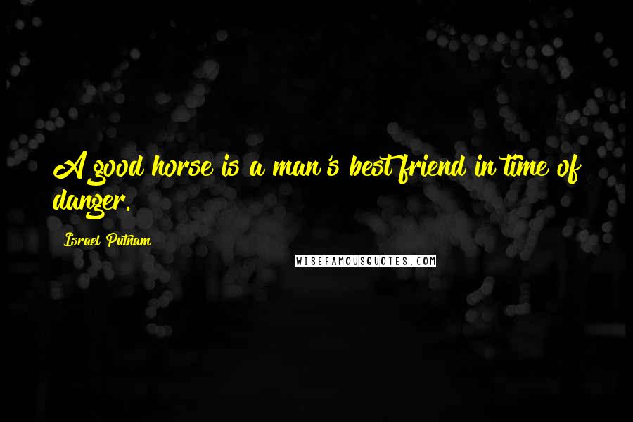 Israel Putnam Quotes: A good horse is a man's best friend in time of danger.