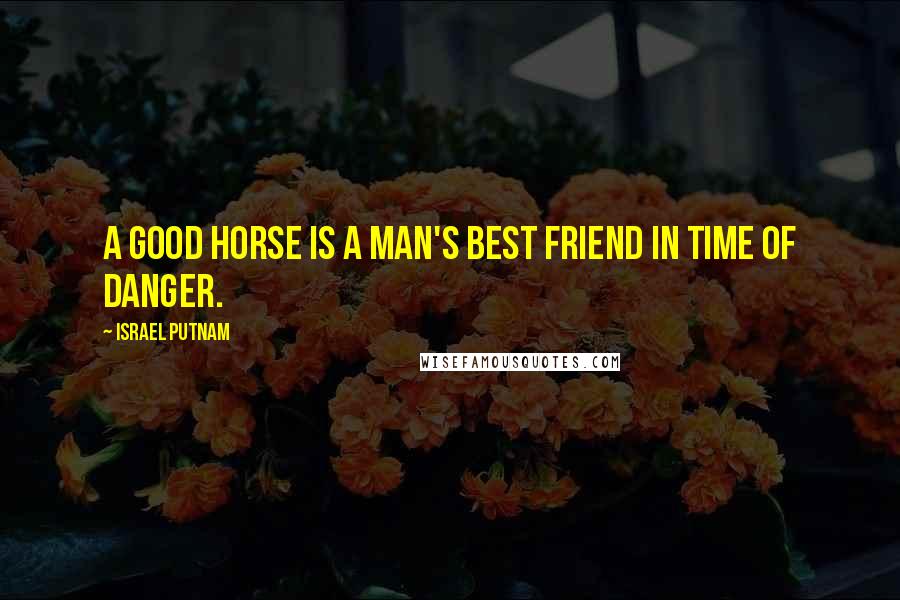 Israel Putnam Quotes: A good horse is a man's best friend in time of danger.