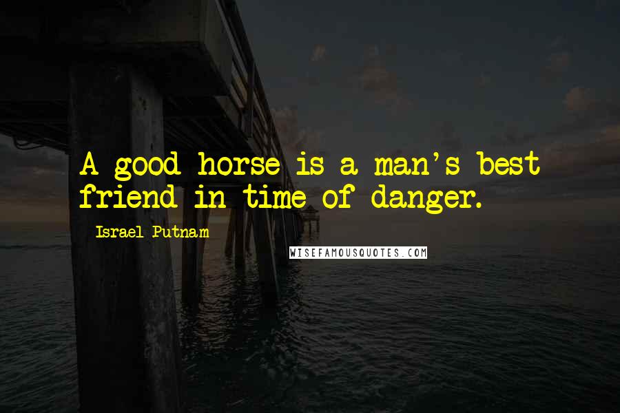 Israel Putnam Quotes: A good horse is a man's best friend in time of danger.