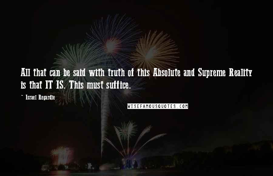 Israel Regardie Quotes: All that can be said with truth of this Absolute and Supreme Reality is that IT IS. This must suffice.