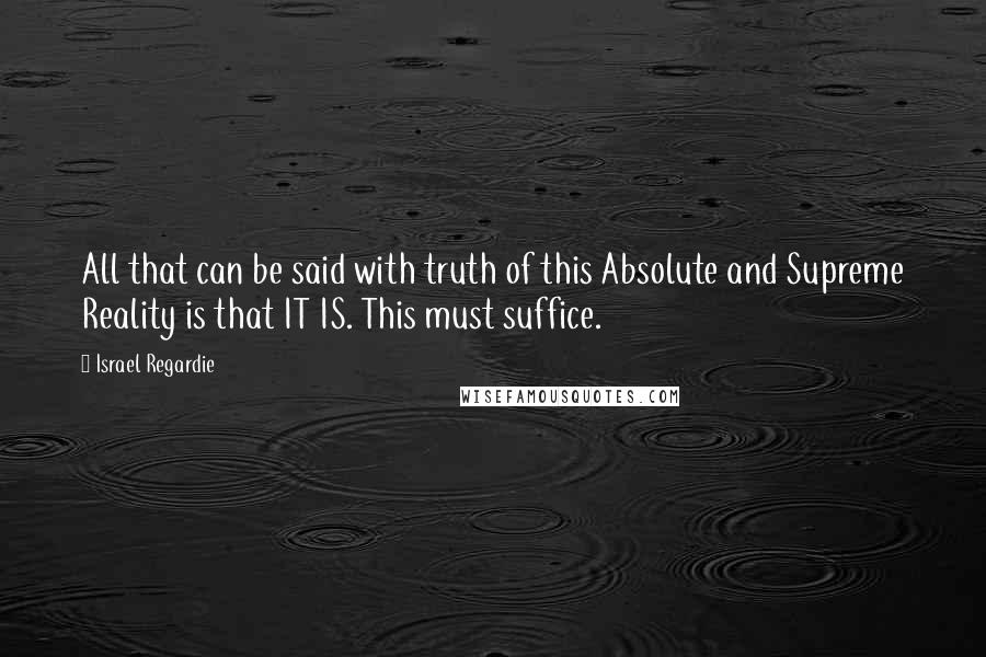 Israel Regardie Quotes: All that can be said with truth of this Absolute and Supreme Reality is that IT IS. This must suffice.