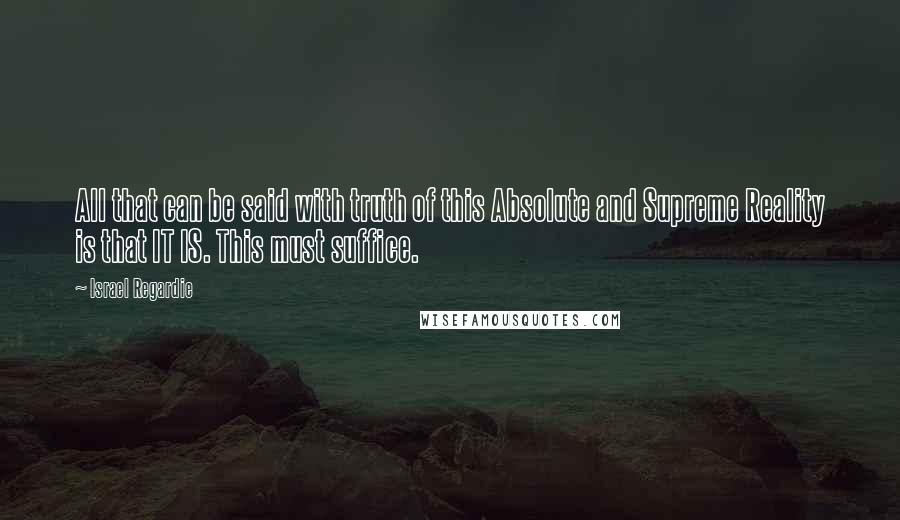Israel Regardie Quotes: All that can be said with truth of this Absolute and Supreme Reality is that IT IS. This must suffice.