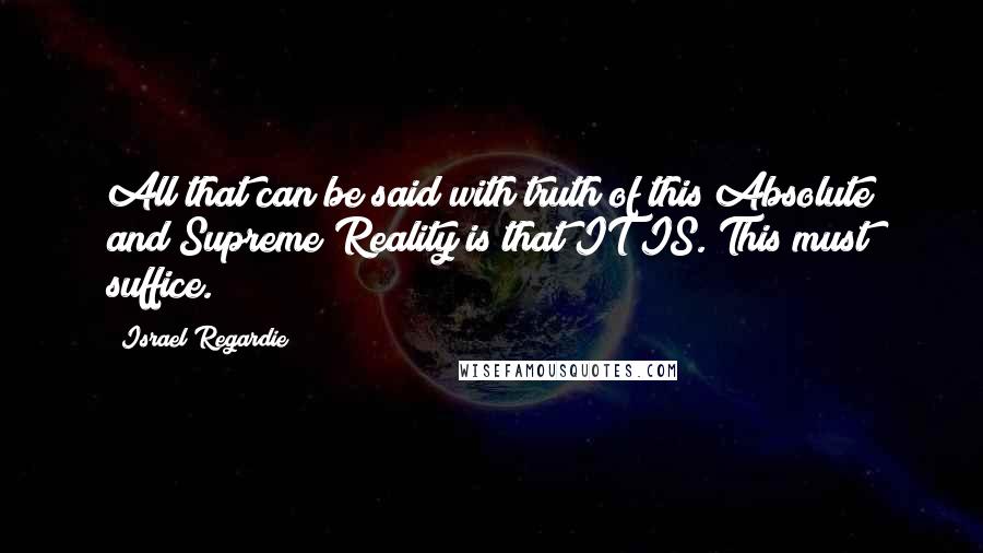 Israel Regardie Quotes: All that can be said with truth of this Absolute and Supreme Reality is that IT IS. This must suffice.