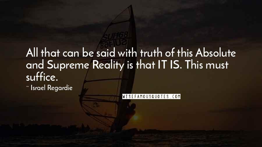 Israel Regardie Quotes: All that can be said with truth of this Absolute and Supreme Reality is that IT IS. This must suffice.