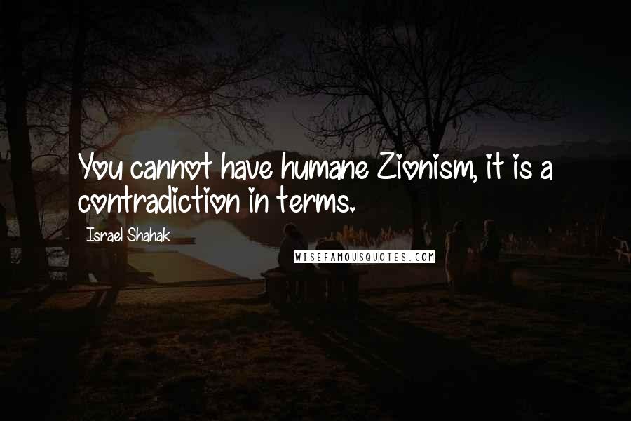 Israel Shahak Quotes: You cannot have humane Zionism, it is a contradiction in terms.