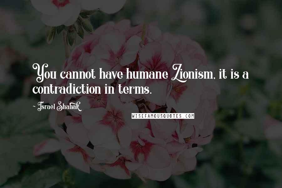 Israel Shahak Quotes: You cannot have humane Zionism, it is a contradiction in terms.