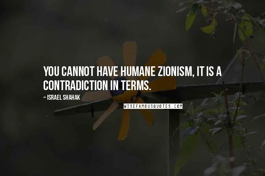 Israel Shahak Quotes: You cannot have humane Zionism, it is a contradiction in terms.