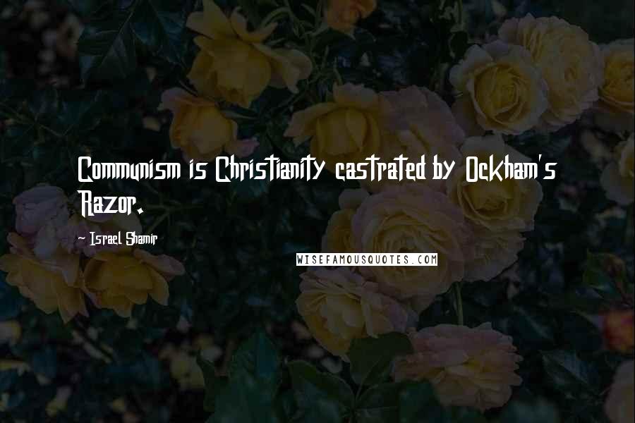 Israel Shamir Quotes: Communism is Christianity castrated by Ockham's Razor.