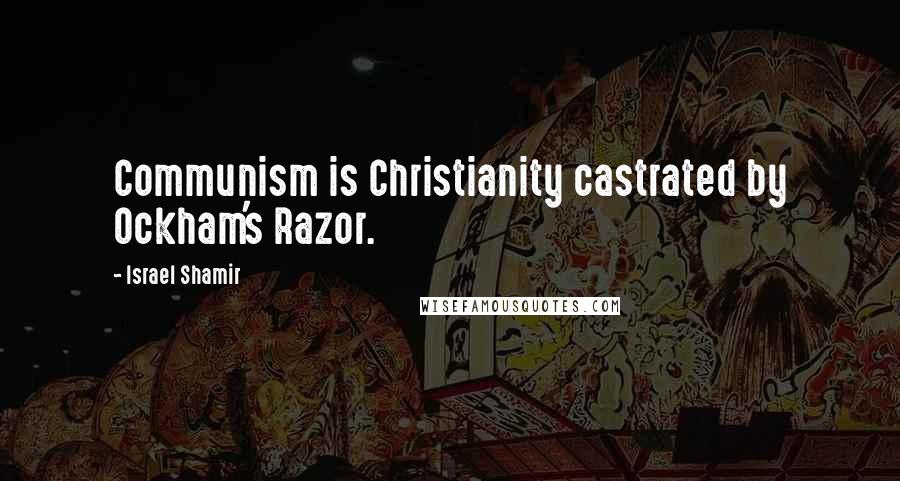 Israel Shamir Quotes: Communism is Christianity castrated by Ockham's Razor.
