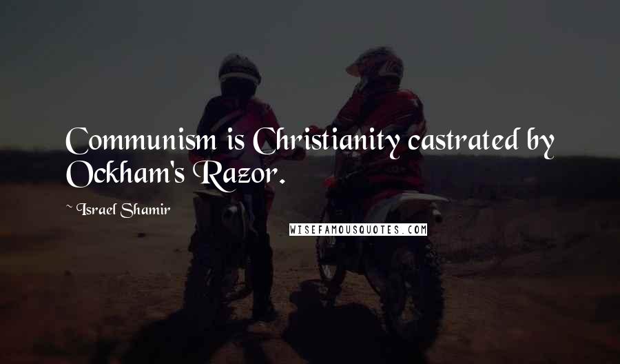 Israel Shamir Quotes: Communism is Christianity castrated by Ockham's Razor.