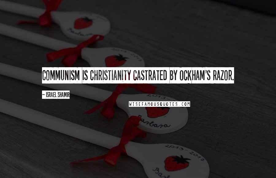Israel Shamir Quotes: Communism is Christianity castrated by Ockham's Razor.