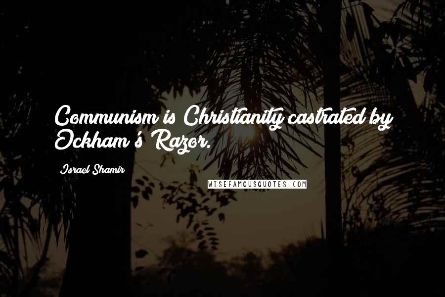 Israel Shamir Quotes: Communism is Christianity castrated by Ockham's Razor.