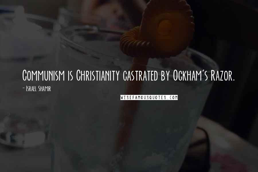 Israel Shamir Quotes: Communism is Christianity castrated by Ockham's Razor.