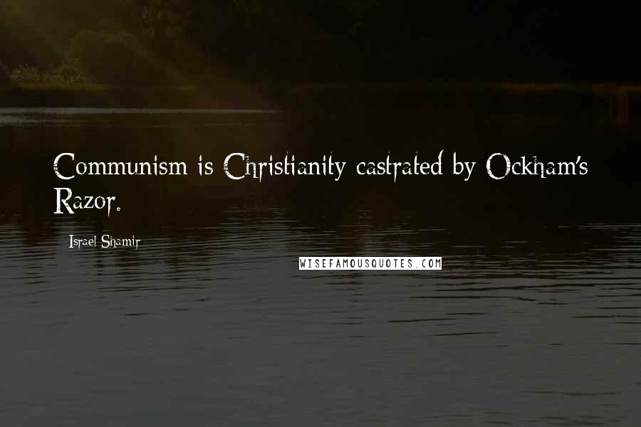 Israel Shamir Quotes: Communism is Christianity castrated by Ockham's Razor.