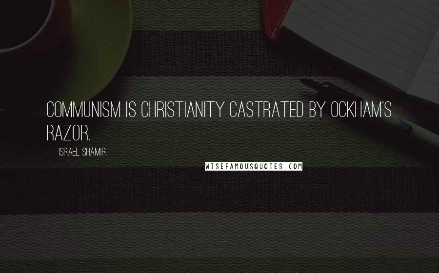 Israel Shamir Quotes: Communism is Christianity castrated by Ockham's Razor.