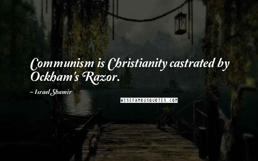 Israel Shamir Quotes: Communism is Christianity castrated by Ockham's Razor.