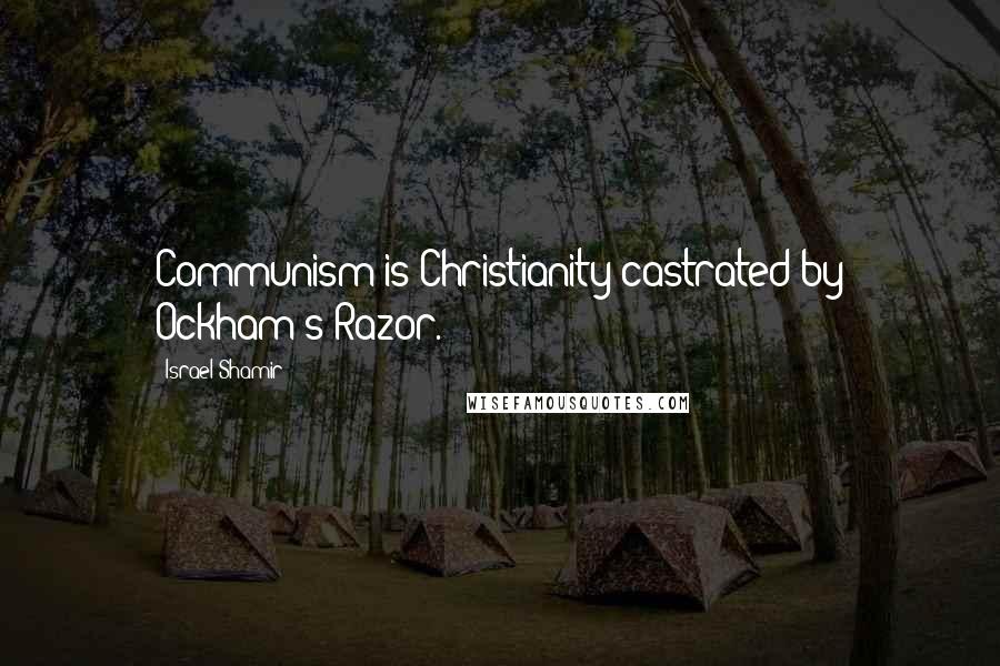 Israel Shamir Quotes: Communism is Christianity castrated by Ockham's Razor.