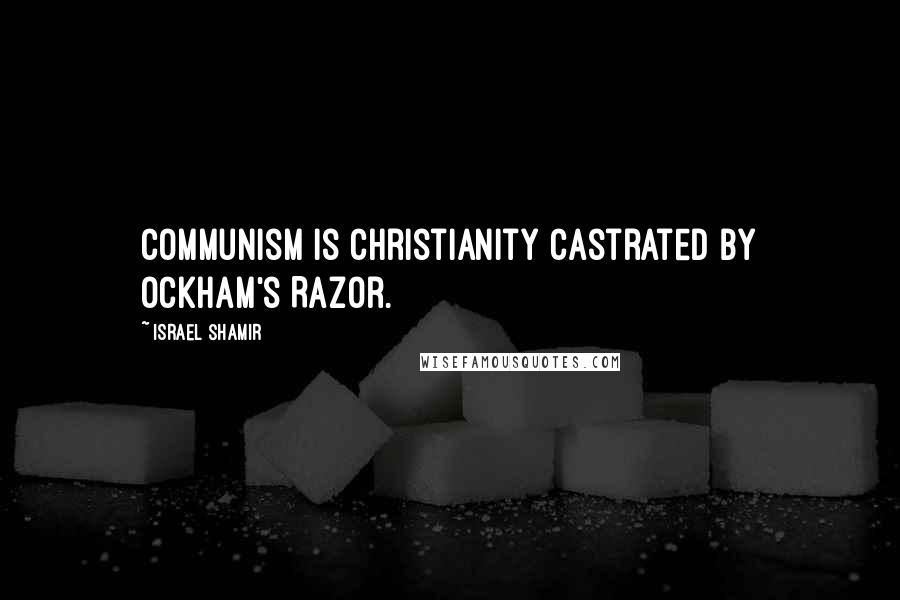 Israel Shamir Quotes: Communism is Christianity castrated by Ockham's Razor.