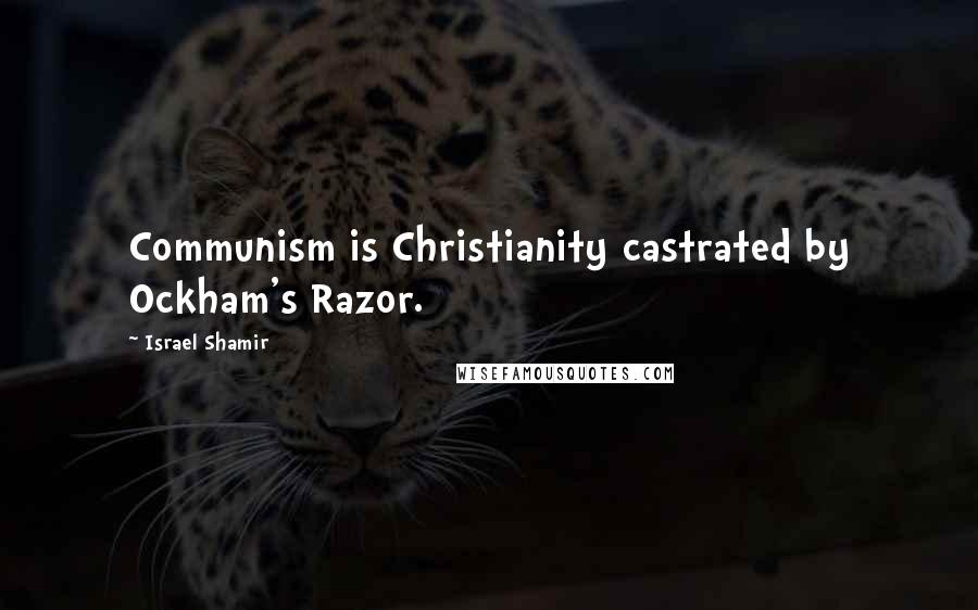 Israel Shamir Quotes: Communism is Christianity castrated by Ockham's Razor.