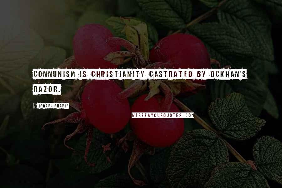 Israel Shamir Quotes: Communism is Christianity castrated by Ockham's Razor.