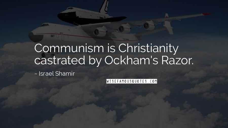 Israel Shamir Quotes: Communism is Christianity castrated by Ockham's Razor.