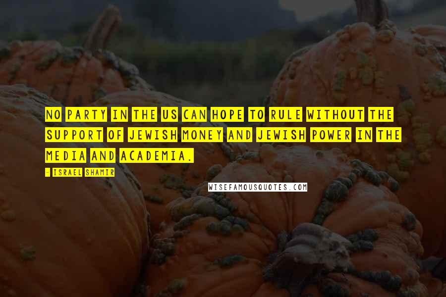 Israel Shamir Quotes: No party in the US can hope to rule without the support of Jewish money and Jewish power in the media and academia.