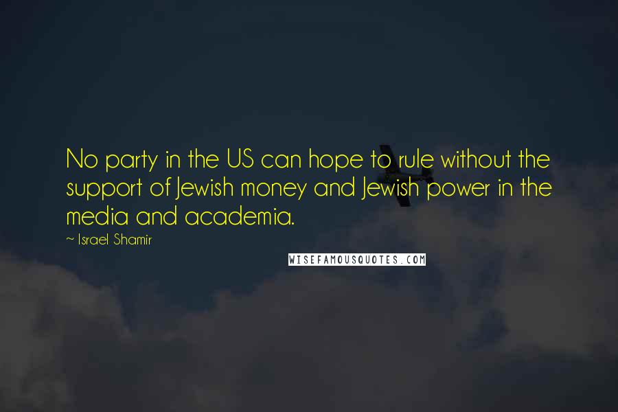 Israel Shamir Quotes: No party in the US can hope to rule without the support of Jewish money and Jewish power in the media and academia.